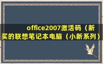 office2007激活码（新买的联想笔记本电脑（小新系列），office的激活密钥在哪里？ 有没有）